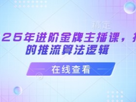 2025年进阶金牌主播课,抖音的推流算法逻辑