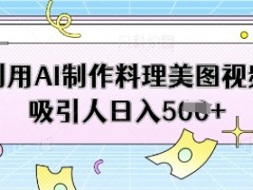 利用AI制作料理美图视频吸引人日入5张