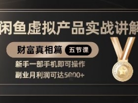 精品!闲鱼虚拟产品实战讲解,新手一部手机即可操作,副业月利润可达5k+