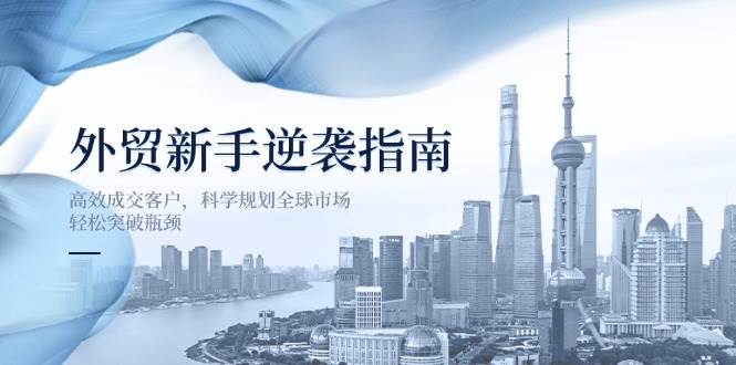 出口外贸初学者逆转手册:高效率成交客户,科学布局国际市场,轻轻松松突破困境