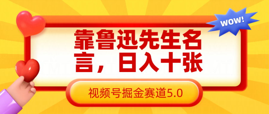 靠鲁迅至理名言,日赚十张长期性简单有效,微信视频号掘金队跑道5.0