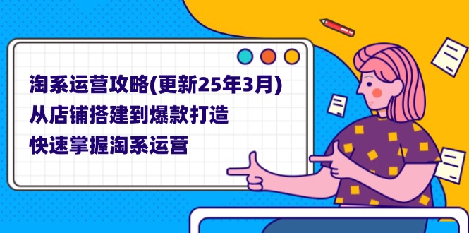 (14190期)淘系运营攻略(更新25年3月) 从店铺搭建到爆款打造,快速掌握淘系运营