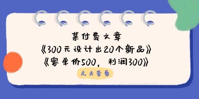 (14209期)某付费文章:《300元设计出20个新品》 《客单价500,利润300》