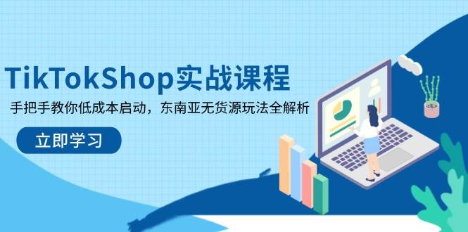 TikTokShop实战演练课程内容,教你如何降低成本运行,东南亚地区无货源电商游戏玩法全面解析