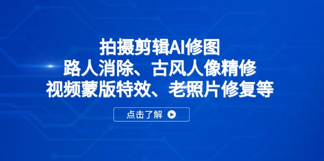 (14277期)拍摄剪辑AI修图:路人消除、古风人像精修、视频蒙版特效、老照片修复等