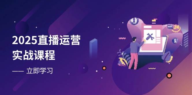 2025抖音运营实战演练课程内容,零基础入门到总流量提升,快速升级直播房间主要表现