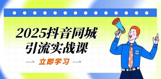 2025抖音同城引流方法实战演练课:单店模型 团购价爆品逻辑性,快速升级POI关注度分