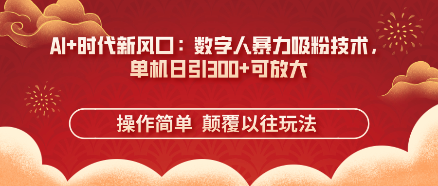 (14304期)AI 时代新风口:虚拟数字人暴力行为增粉技术性,单机版日引300 可变大 使用方便  颠...
