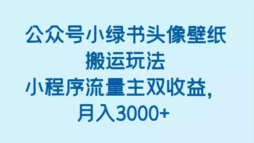 公众号小绿书头像壁纸搬运玩法,小程序流量主双收益,月入3000+