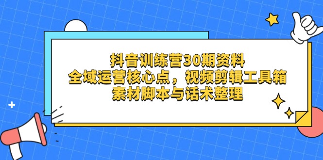 (14366期)抖音视频夏令营30期材料,示范区运营核心点,视频剪切软件箱 素材内容脚本制作与销售话术梳理