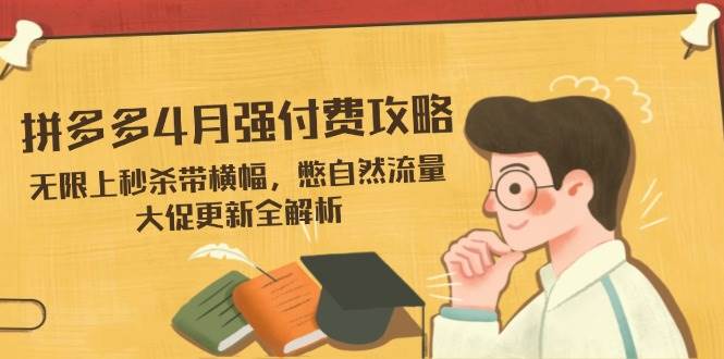 拼多多平台4月强付钱攻略大全,无尽上击杀带条幅,憋自然搜索流量,大促销升级全面解析