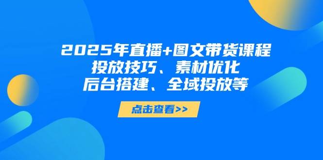 2025年小视频图文并茂卖货 直播卖货:推广方法、素材内容提升、后台管理构建、示范区推广等