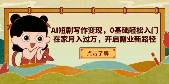 AI短剧剧本写作变现,0基本轻松入门,在家里月入了万,打开第二职业新思路