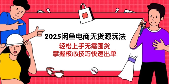 (14389期)2025闲鱼平台电商无货源游戏玩法:快速上手无需囤货,掌握核心方法迅速开单