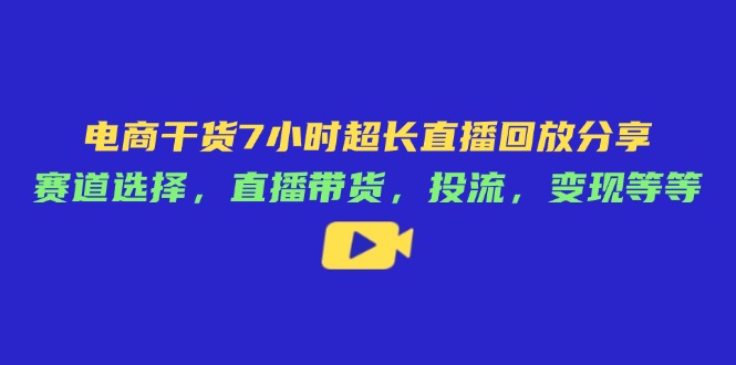 (14403期)电子商务干货知识7钟头较长直播录像共享:跑道挑选,直播卖货,投流,转现等