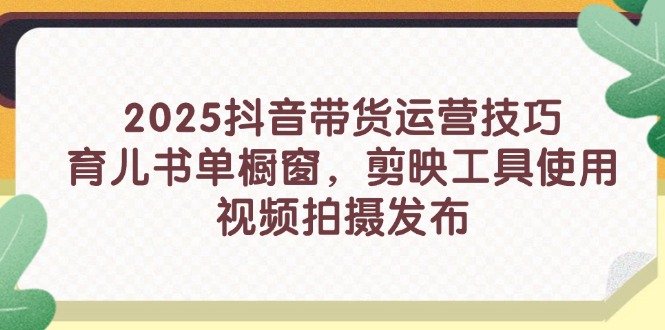 (14446期)2025抖音直播带货运营方法,育儿书籍单橱窗展示,剪辑软件工具的使用,视频拍摄制作公布