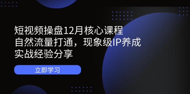 (14447期)小视频股票操盘12月主干课程:自然搜索流量连通,卓越IP培养,实践经验共享