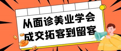 新媒体运营从面诊美业学会成交拓客到留客