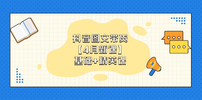 (14472期)抖音图文带货【4月新授课】基本 精锐课:0基本新手必会 把握各跑道卖货方法