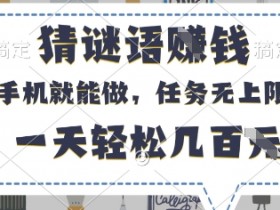 猜谜语挣钱,有手机就能做,任务无上限,只要做就有,一天轻松几百元【揭秘】