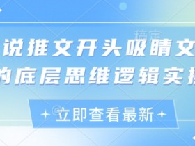 小说推文开头吸睛文案的底层思维逻辑实操