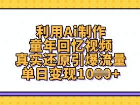 利用Ai制作童年回忆视频,真实还原引爆流量,单日变现数张