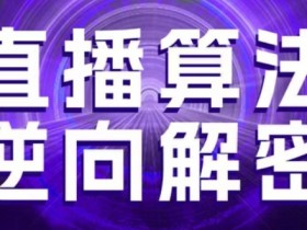 直播算法逆向解密,选品、建模、老号重启、控流、罗盘分析、随心推、正价平播等(更新3月)