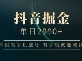 抖音掘金单日收益上千,不限制手机型号,有手机就能挣钱【揭秘】