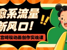 治愈系流量新风口,AI+宫崎骏动画创作实战课,从0到1打造爆款视频