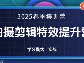 2025春季拍剪全能集训营,拍摄剪辑特效提升营