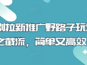 短剧拉新推广野路子玩法之截流,简单又高效