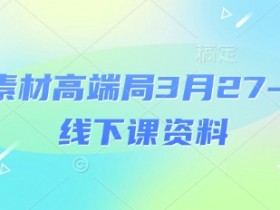 电商素材高端局3月27-28号线下课资料,全程场记+100多张ppt图片+重点视频+课程思维导图+录音带字幕