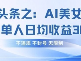 今日头条之AI美女玩法单号单人日均收益3张+,不违规 不封号 无限制