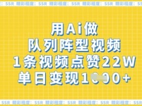 用Ai做队列阵型视频,1条视频点赞22W,单日变现多张