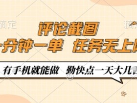 评论截图,0.5元一单,一分钟一单,有手机就能做,任务无上限,勤快点一天几张【揭秘】