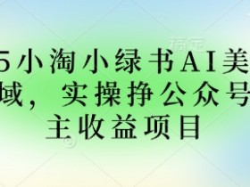 2025小绿书AI美女图片领域,实操挣公众号流量主收益项目