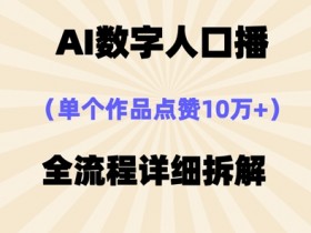 AI数字人口播,单个作品点赞10万+,操作方法十分简单