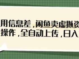 利用信息差,闲鱼卖虚拟资料,批量操作,全自动上传,日入3张