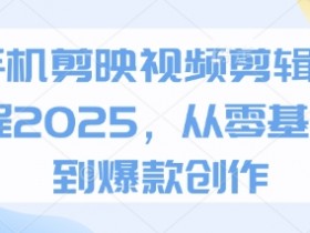 手机剪映视频剪辑教程2025,从零基础到爆款创作