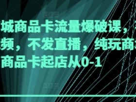 抖音商城商品卡流量爆破课,不发短视频,不发直播,纯玩商城推荐,商品卡起店从0-1