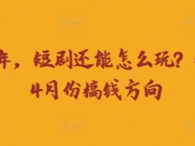 走到2025年,短剧还能怎么玩?短剧25年4月份搞钱方向