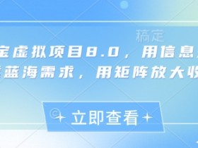 淘宝虚拟项目8.0,用信息差吃透蓝海需求,用矩阵放大收益