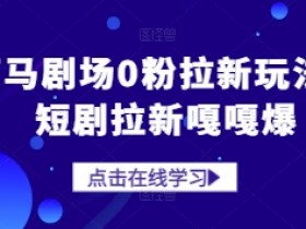 河马剧场0粉拉新玩法,短剧拉新嘎嘎爆