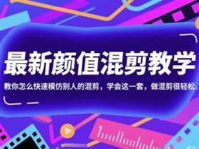 最新颜值混剪教学,教你怎么快速模仿别人的混剪,学会这一套,做混剪很轻松