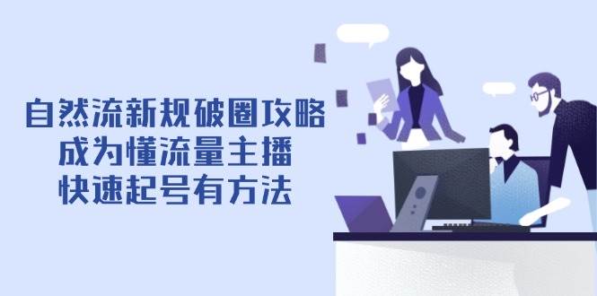自然流最新政策出圈攻略大全【4月6升级】:变成懂总流量网络主播,迅速养号有技巧