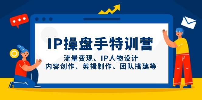 IP股票操盘手夏令营,数据流量变现、IP角色设计、内容生产、剪辑制作、团队搭建等