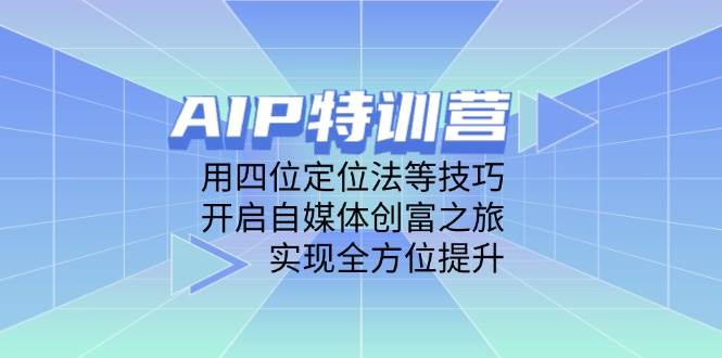 AIP夏令营,用四位定位方法等技巧,打开自媒体平台财富之行,完成全面提升