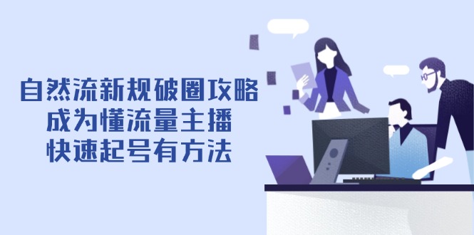 (14489期)自然流最新政策出圈攻略大全【4月6升级】:变成懂总流量网络主播,迅速养号有技巧