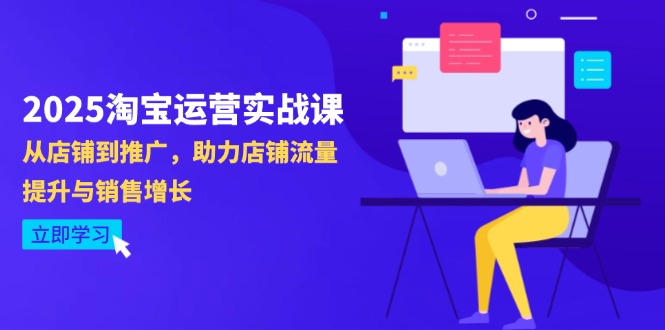 (14504期)2025淘宝店铺运营实战演练课-4月升级:从店面到营销推广,助推自然流量提升与业务增长
