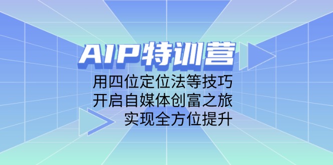(14530期)AIP夏令营,用四位定位方法等技巧,打开自媒体平台财富之行,完成全面提升